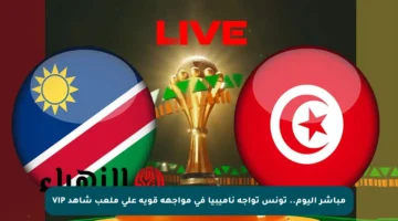 مباشر اليوم.. تونس تواجه ناميبيا في مواجهة قوية على ملعب شاهد VIP